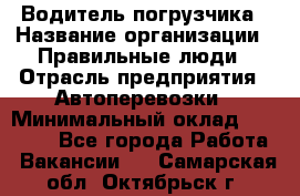 Водитель погрузчика › Название организации ­ Правильные люди › Отрасль предприятия ­ Автоперевозки › Минимальный оклад ­ 22 000 - Все города Работа » Вакансии   . Самарская обл.,Октябрьск г.